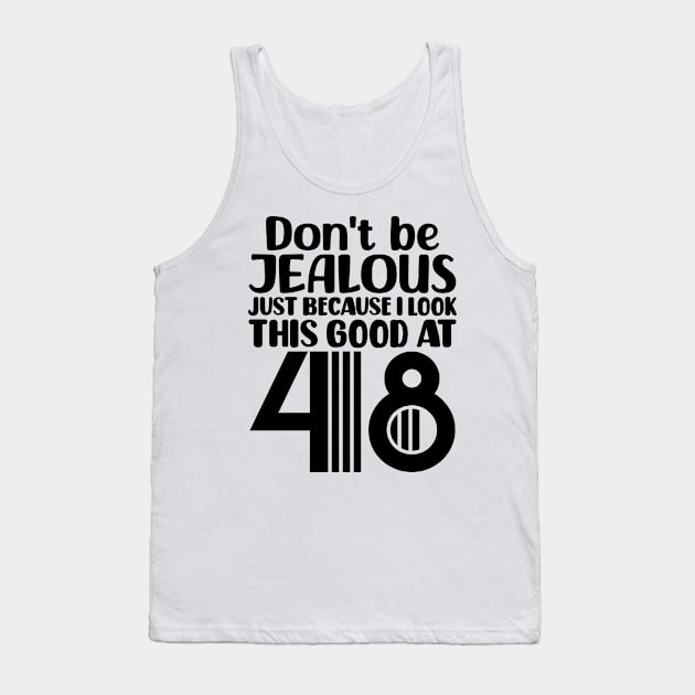 Don't Be Jealous Just Because I look This Good At 48 Tank Top by colorsplash